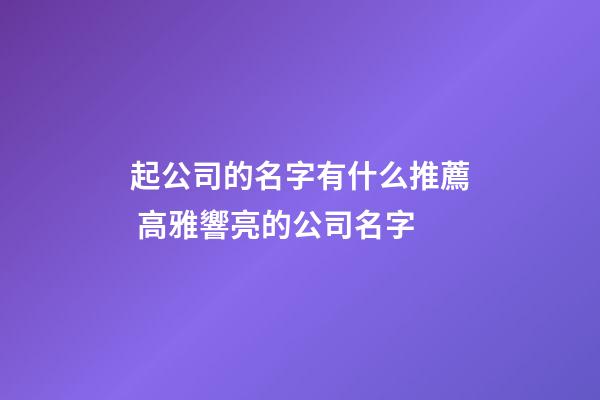 起公司的名字有什么推薦 高雅響亮的公司名字-第1張-公司起名-玄機派